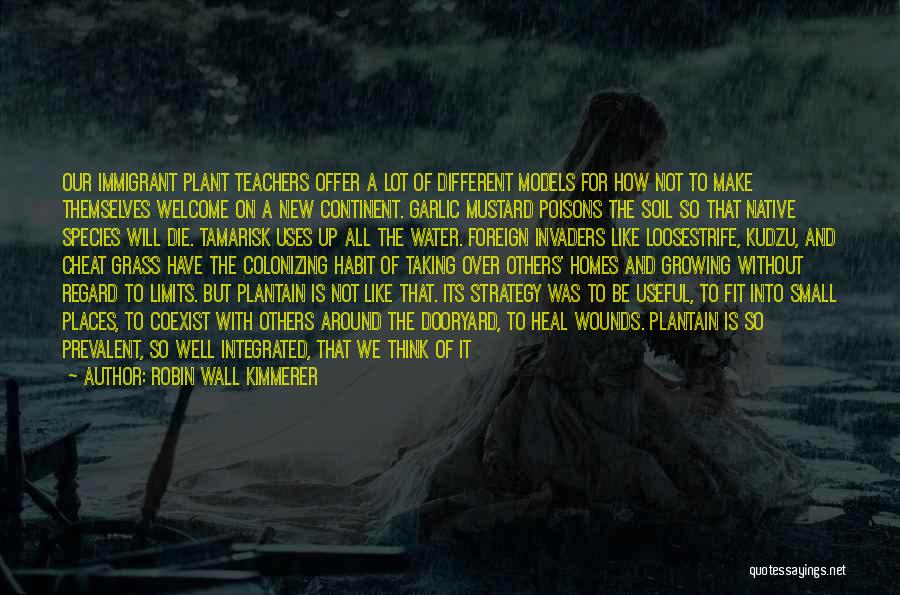 Robin Wall Kimmerer Quotes: Our Immigrant Plant Teachers Offer A Lot Of Different Models For How Not To Make Themselves Welcome On A New