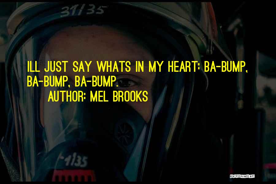 Mel Brooks Quotes: Ill Just Say Whats In My Heart: Ba-bump, Ba-bump, Ba-bump.