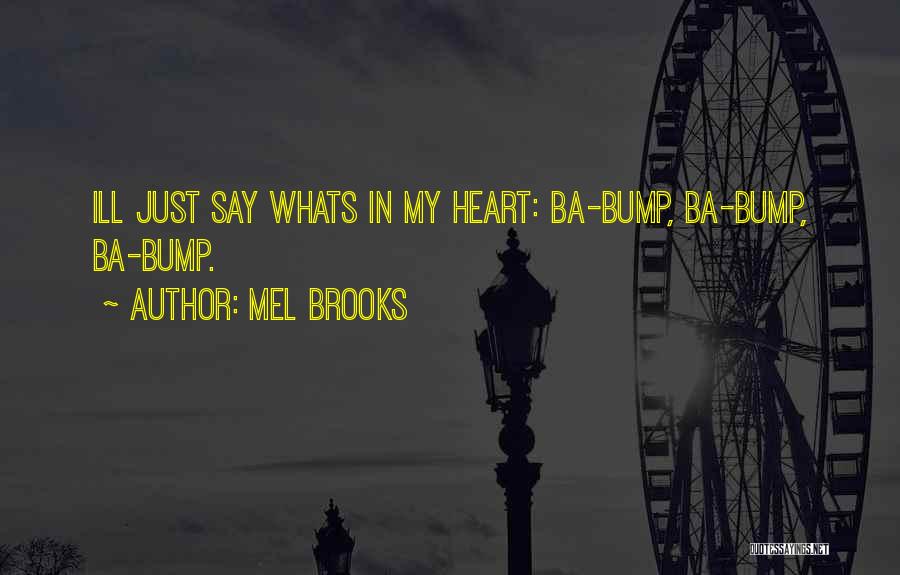 Mel Brooks Quotes: Ill Just Say Whats In My Heart: Ba-bump, Ba-bump, Ba-bump.