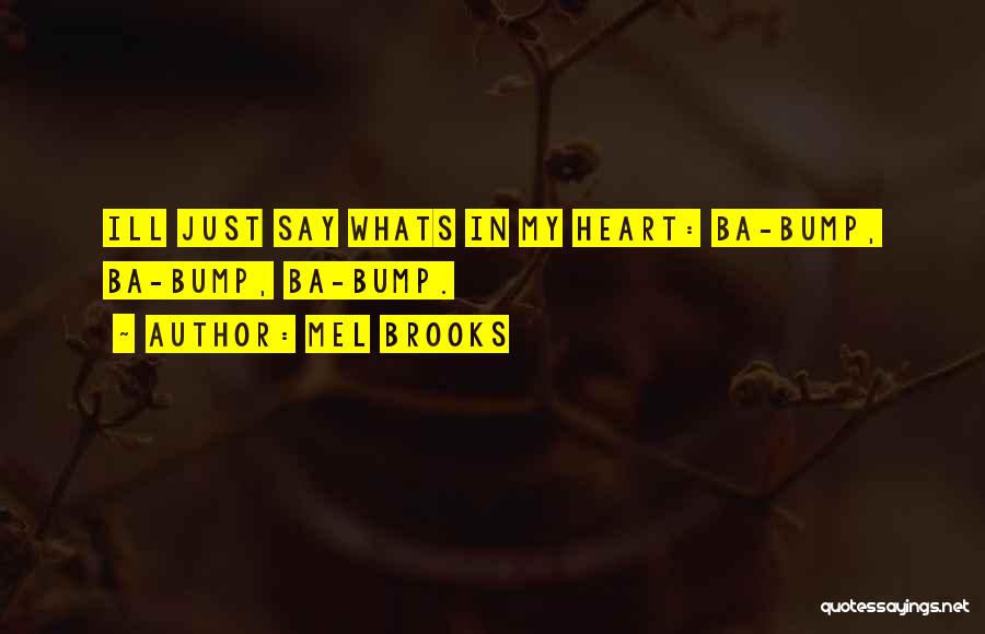 Mel Brooks Quotes: Ill Just Say Whats In My Heart: Ba-bump, Ba-bump, Ba-bump.