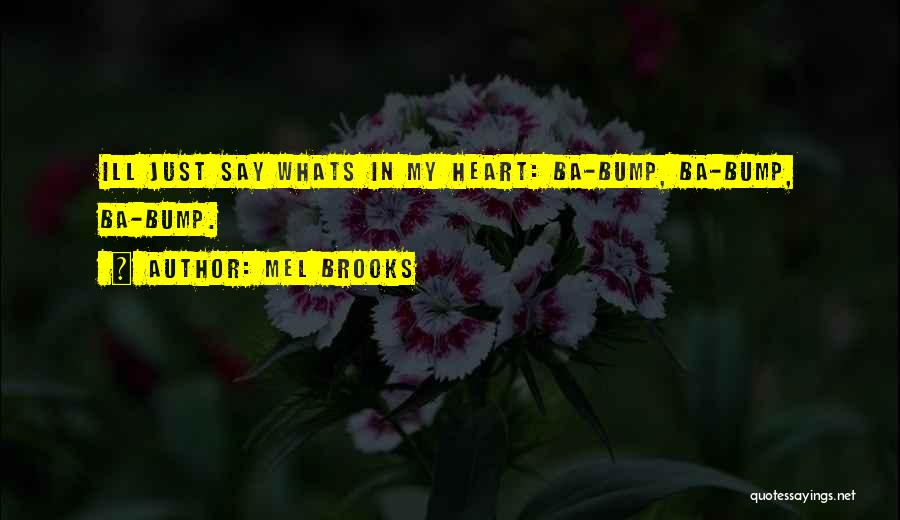 Mel Brooks Quotes: Ill Just Say Whats In My Heart: Ba-bump, Ba-bump, Ba-bump.