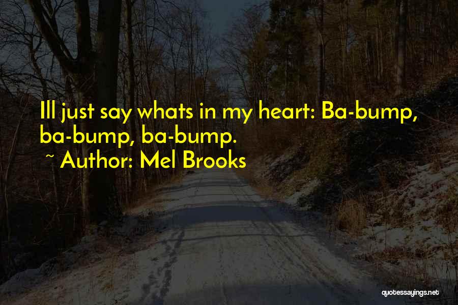 Mel Brooks Quotes: Ill Just Say Whats In My Heart: Ba-bump, Ba-bump, Ba-bump.