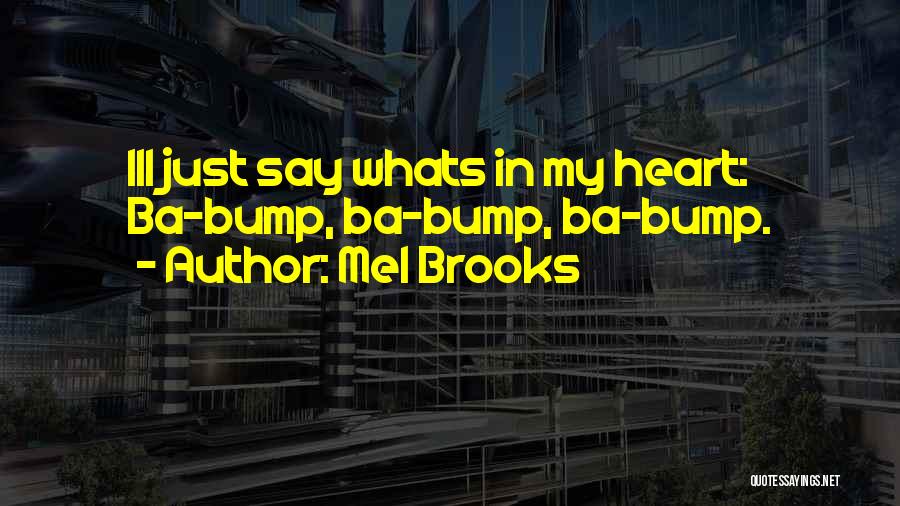 Mel Brooks Quotes: Ill Just Say Whats In My Heart: Ba-bump, Ba-bump, Ba-bump.