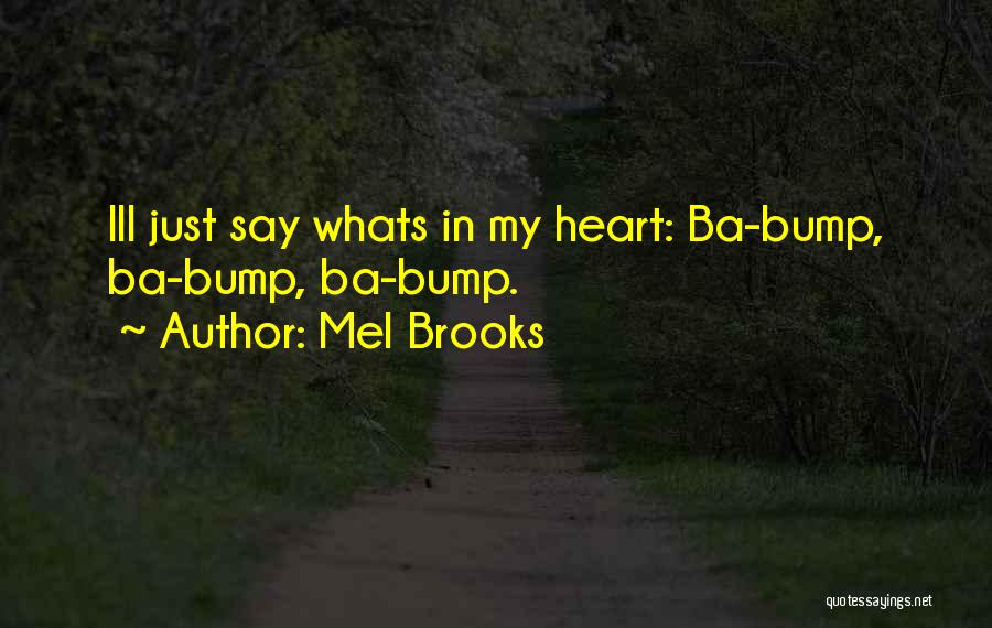 Mel Brooks Quotes: Ill Just Say Whats In My Heart: Ba-bump, Ba-bump, Ba-bump.