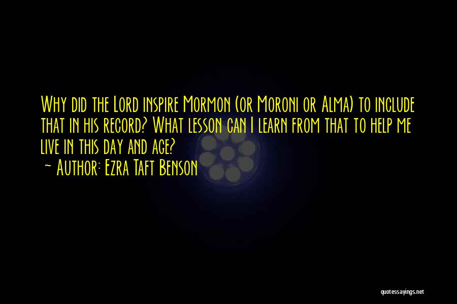 Ezra Taft Benson Quotes: Why Did The Lord Inspire Mormon (or Moroni Or Alma) To Include That In His Record? What Lesson Can I