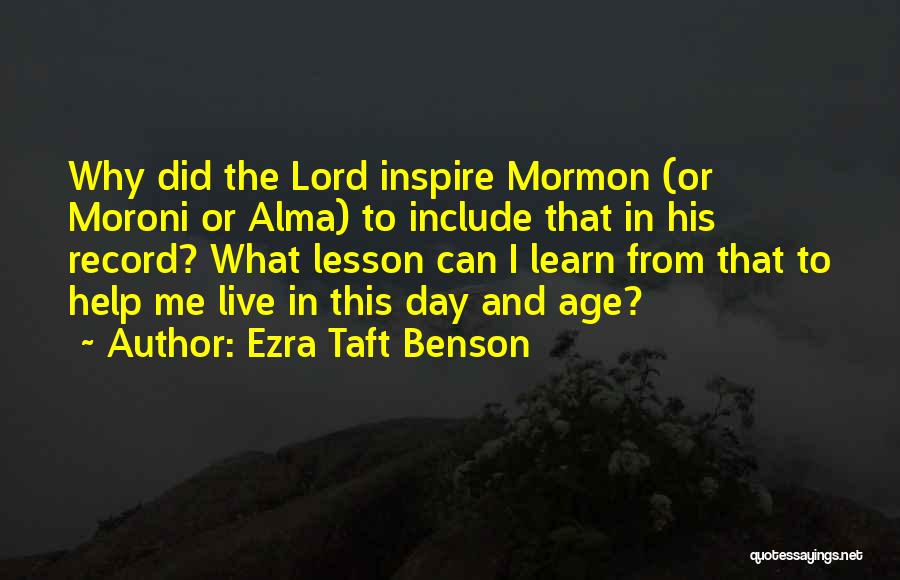 Ezra Taft Benson Quotes: Why Did The Lord Inspire Mormon (or Moroni Or Alma) To Include That In His Record? What Lesson Can I