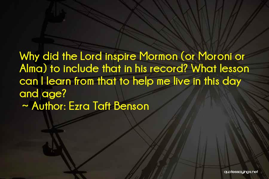 Ezra Taft Benson Quotes: Why Did The Lord Inspire Mormon (or Moroni Or Alma) To Include That In His Record? What Lesson Can I