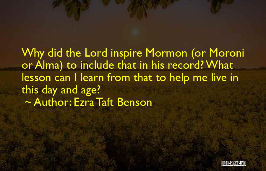 Ezra Taft Benson Quotes: Why Did The Lord Inspire Mormon (or Moroni Or Alma) To Include That In His Record? What Lesson Can I