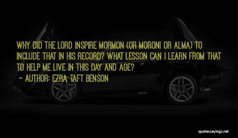 Ezra Taft Benson Quotes: Why Did The Lord Inspire Mormon (or Moroni Or Alma) To Include That In His Record? What Lesson Can I