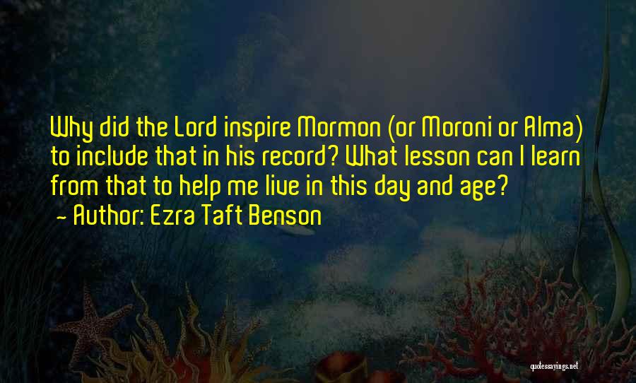 Ezra Taft Benson Quotes: Why Did The Lord Inspire Mormon (or Moroni Or Alma) To Include That In His Record? What Lesson Can I