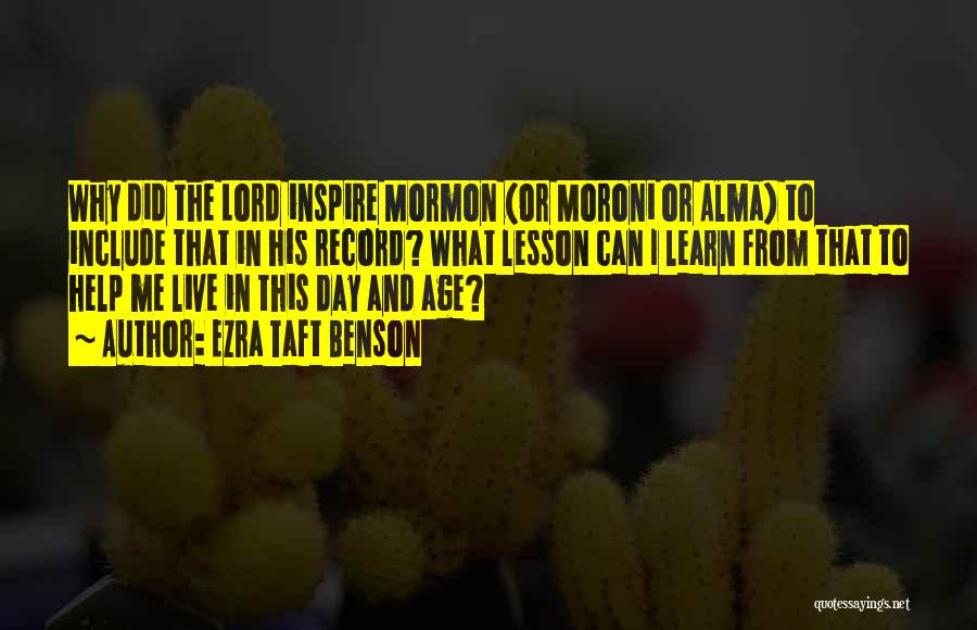 Ezra Taft Benson Quotes: Why Did The Lord Inspire Mormon (or Moroni Or Alma) To Include That In His Record? What Lesson Can I