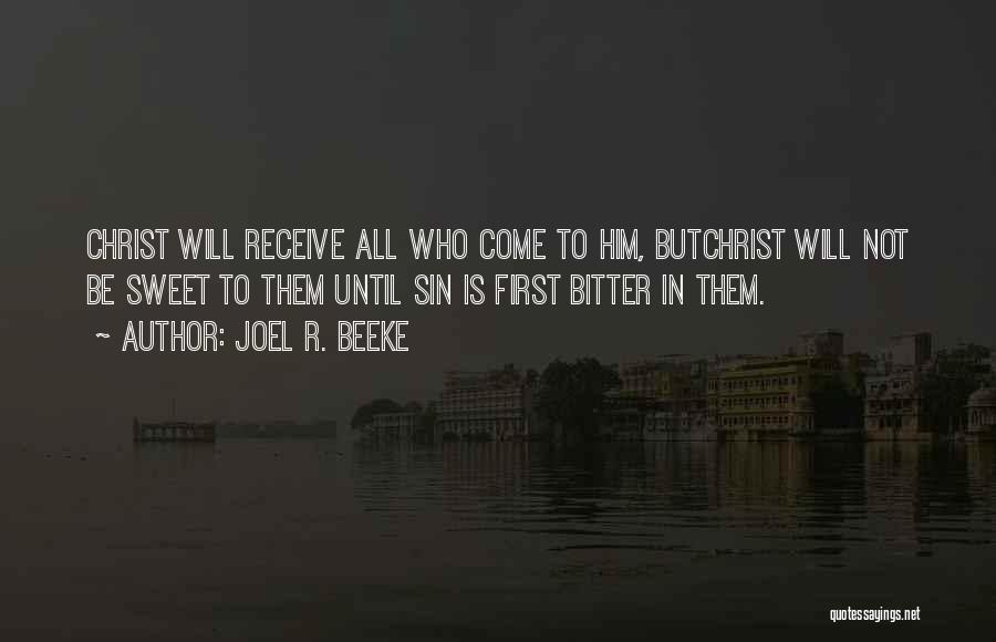 Joel R. Beeke Quotes: Christ Will Receive All Who Come To Him, Butchrist Will Not Be Sweet To Them Until Sin Is First Bitter