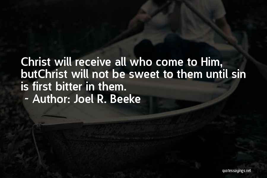 Joel R. Beeke Quotes: Christ Will Receive All Who Come To Him, Butchrist Will Not Be Sweet To Them Until Sin Is First Bitter