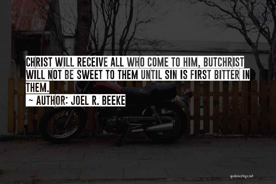 Joel R. Beeke Quotes: Christ Will Receive All Who Come To Him, Butchrist Will Not Be Sweet To Them Until Sin Is First Bitter