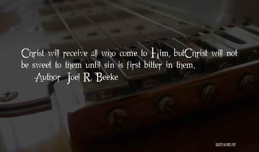 Joel R. Beeke Quotes: Christ Will Receive All Who Come To Him, Butchrist Will Not Be Sweet To Them Until Sin Is First Bitter