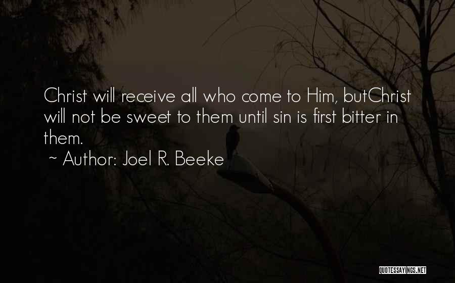 Joel R. Beeke Quotes: Christ Will Receive All Who Come To Him, Butchrist Will Not Be Sweet To Them Until Sin Is First Bitter