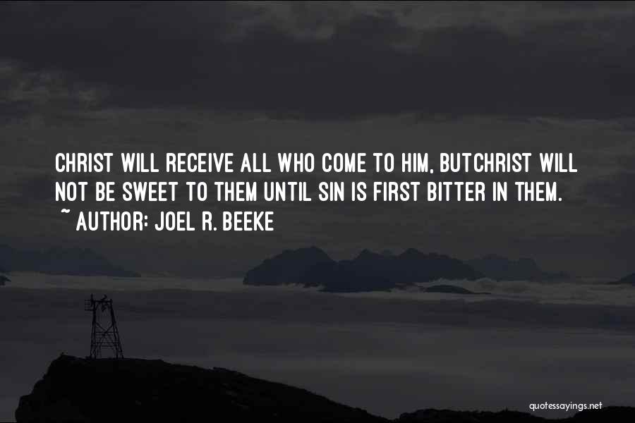 Joel R. Beeke Quotes: Christ Will Receive All Who Come To Him, Butchrist Will Not Be Sweet To Them Until Sin Is First Bitter