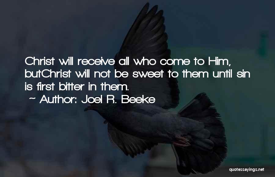 Joel R. Beeke Quotes: Christ Will Receive All Who Come To Him, Butchrist Will Not Be Sweet To Them Until Sin Is First Bitter