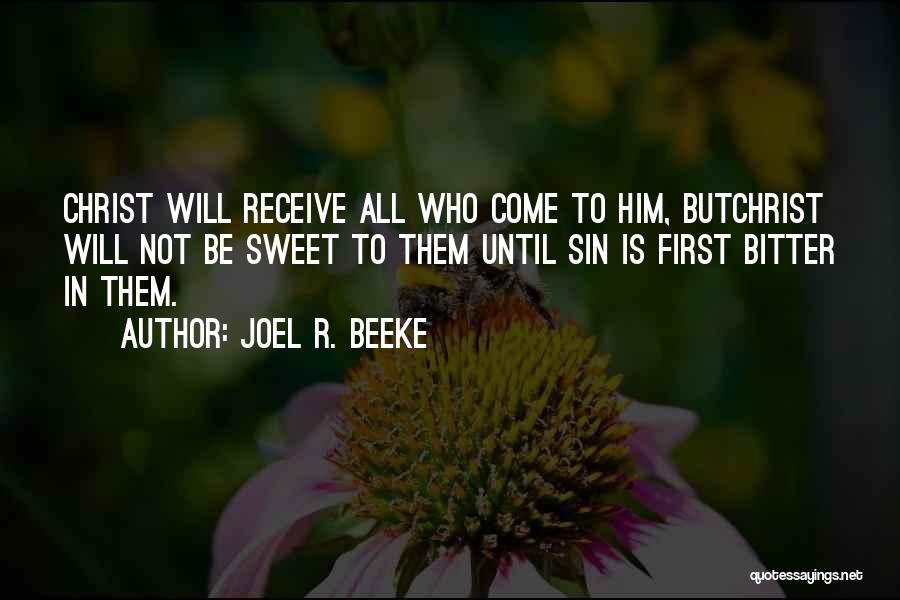 Joel R. Beeke Quotes: Christ Will Receive All Who Come To Him, Butchrist Will Not Be Sweet To Them Until Sin Is First Bitter