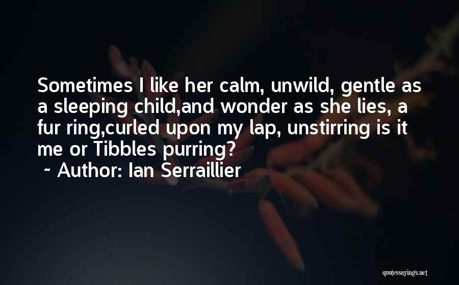 Ian Serraillier Quotes: Sometimes I Like Her Calm, Unwild, Gentle As A Sleeping Child,and Wonder As She Lies, A Fur Ring,curled Upon My