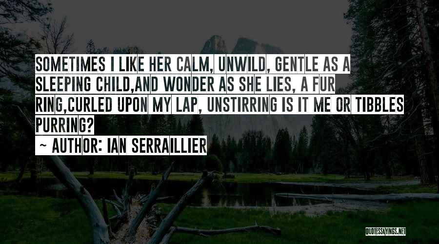 Ian Serraillier Quotes: Sometimes I Like Her Calm, Unwild, Gentle As A Sleeping Child,and Wonder As She Lies, A Fur Ring,curled Upon My