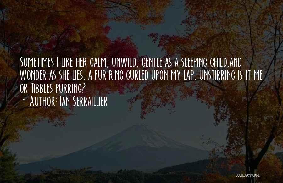 Ian Serraillier Quotes: Sometimes I Like Her Calm, Unwild, Gentle As A Sleeping Child,and Wonder As She Lies, A Fur Ring,curled Upon My