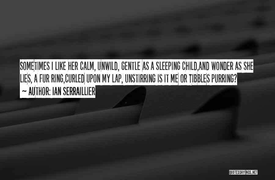 Ian Serraillier Quotes: Sometimes I Like Her Calm, Unwild, Gentle As A Sleeping Child,and Wonder As She Lies, A Fur Ring,curled Upon My