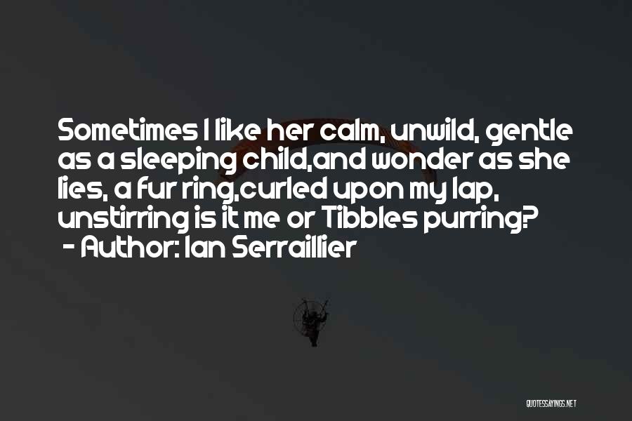 Ian Serraillier Quotes: Sometimes I Like Her Calm, Unwild, Gentle As A Sleeping Child,and Wonder As She Lies, A Fur Ring,curled Upon My