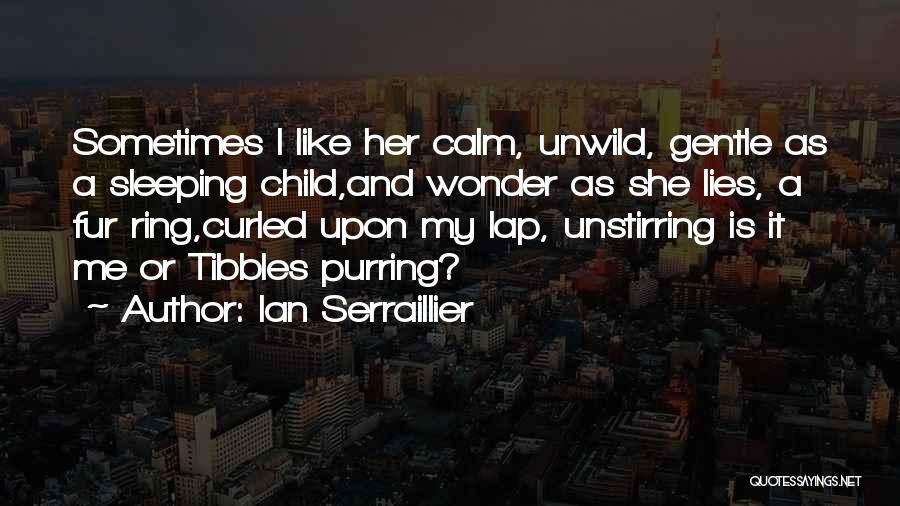 Ian Serraillier Quotes: Sometimes I Like Her Calm, Unwild, Gentle As A Sleeping Child,and Wonder As She Lies, A Fur Ring,curled Upon My