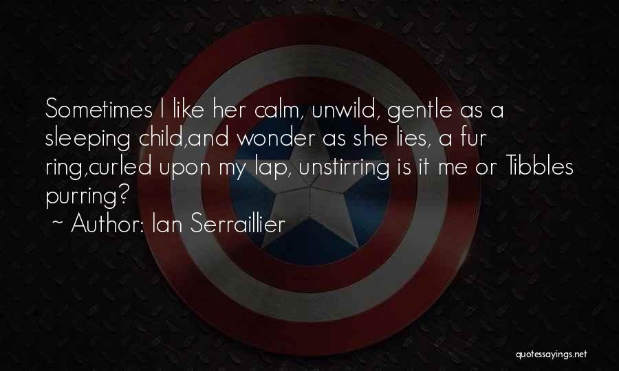 Ian Serraillier Quotes: Sometimes I Like Her Calm, Unwild, Gentle As A Sleeping Child,and Wonder As She Lies, A Fur Ring,curled Upon My