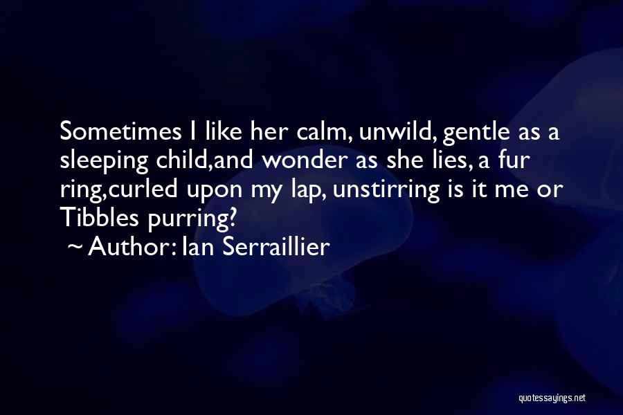 Ian Serraillier Quotes: Sometimes I Like Her Calm, Unwild, Gentle As A Sleeping Child,and Wonder As She Lies, A Fur Ring,curled Upon My