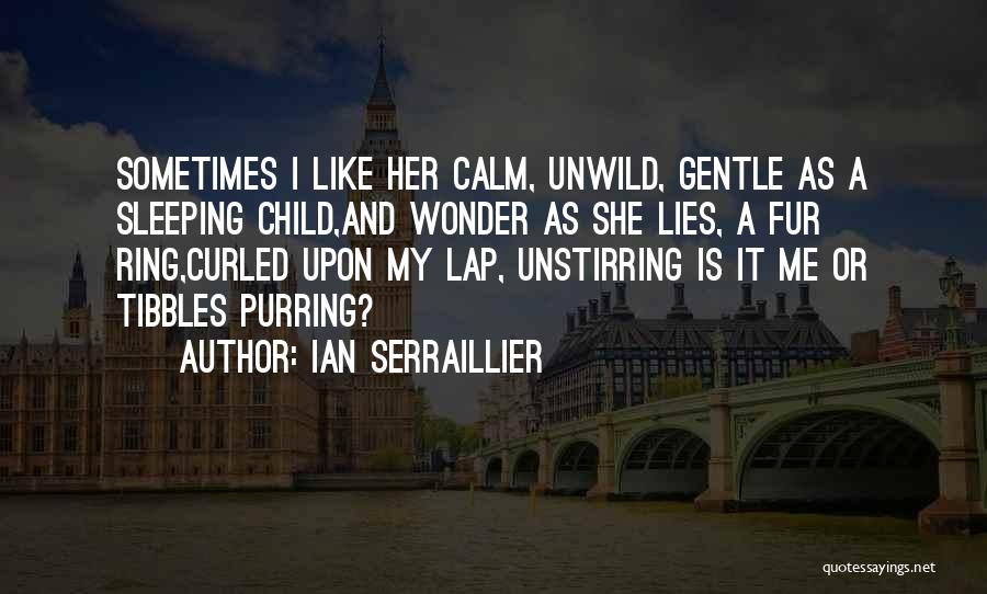 Ian Serraillier Quotes: Sometimes I Like Her Calm, Unwild, Gentle As A Sleeping Child,and Wonder As She Lies, A Fur Ring,curled Upon My