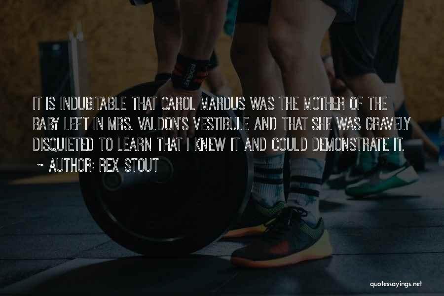 Rex Stout Quotes: It Is Indubitable That Carol Mardus Was The Mother Of The Baby Left In Mrs. Valdon's Vestibule And That She