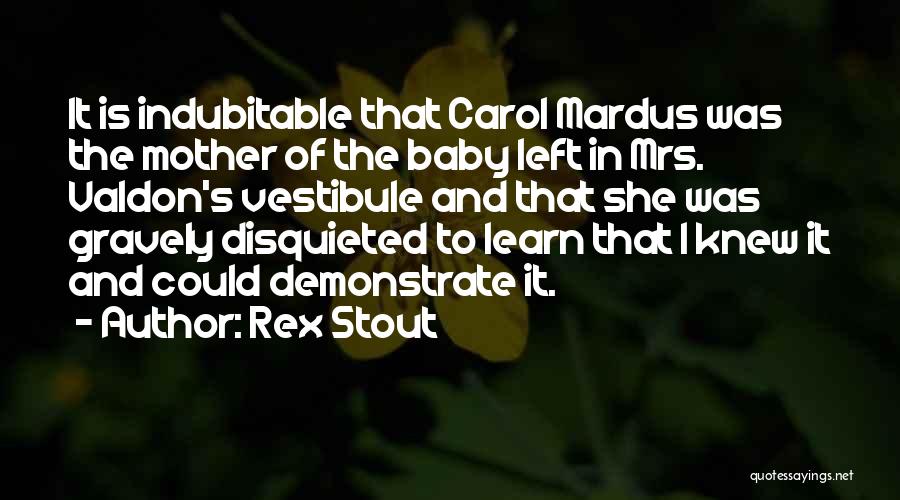 Rex Stout Quotes: It Is Indubitable That Carol Mardus Was The Mother Of The Baby Left In Mrs. Valdon's Vestibule And That She