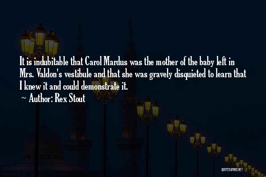 Rex Stout Quotes: It Is Indubitable That Carol Mardus Was The Mother Of The Baby Left In Mrs. Valdon's Vestibule And That She