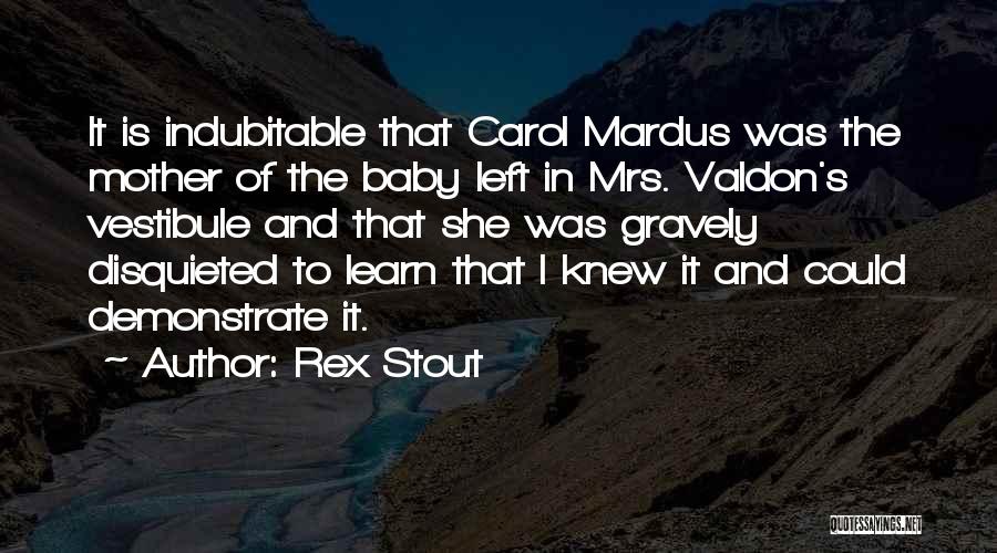 Rex Stout Quotes: It Is Indubitable That Carol Mardus Was The Mother Of The Baby Left In Mrs. Valdon's Vestibule And That She