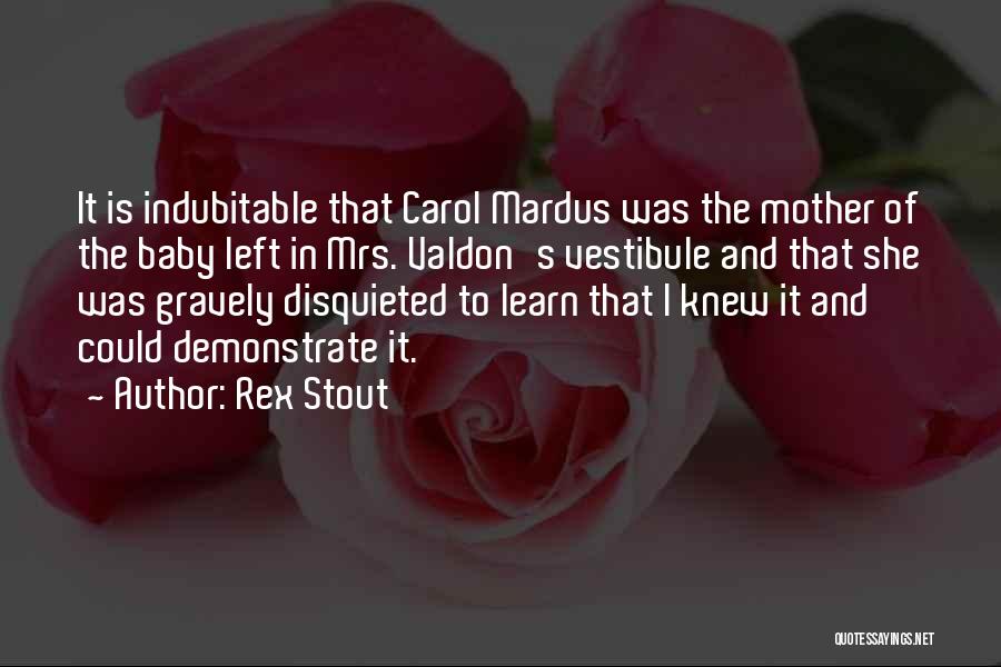 Rex Stout Quotes: It Is Indubitable That Carol Mardus Was The Mother Of The Baby Left In Mrs. Valdon's Vestibule And That She