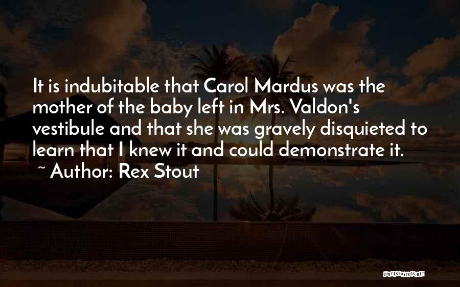 Rex Stout Quotes: It Is Indubitable That Carol Mardus Was The Mother Of The Baby Left In Mrs. Valdon's Vestibule And That She