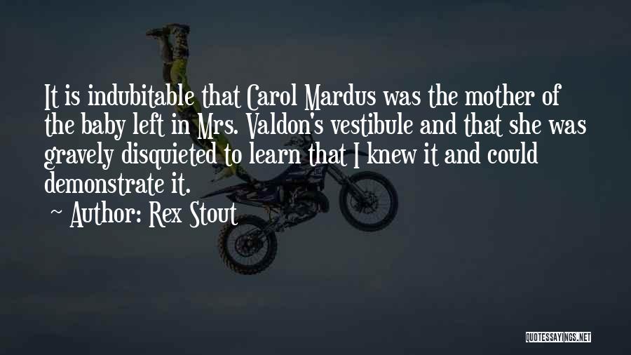 Rex Stout Quotes: It Is Indubitable That Carol Mardus Was The Mother Of The Baby Left In Mrs. Valdon's Vestibule And That She