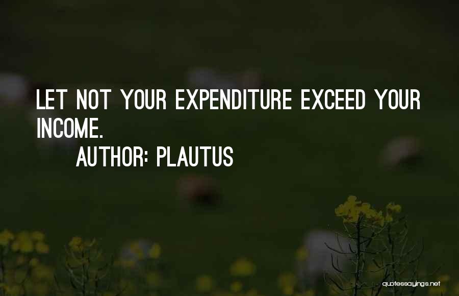 Plautus Quotes: Let Not Your Expenditure Exceed Your Income.