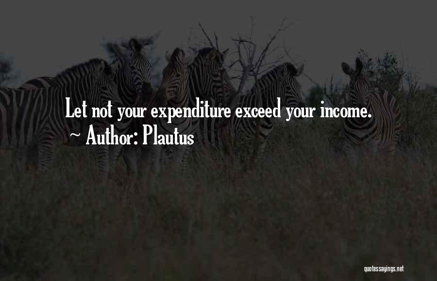 Plautus Quotes: Let Not Your Expenditure Exceed Your Income.