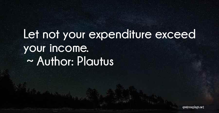 Plautus Quotes: Let Not Your Expenditure Exceed Your Income.