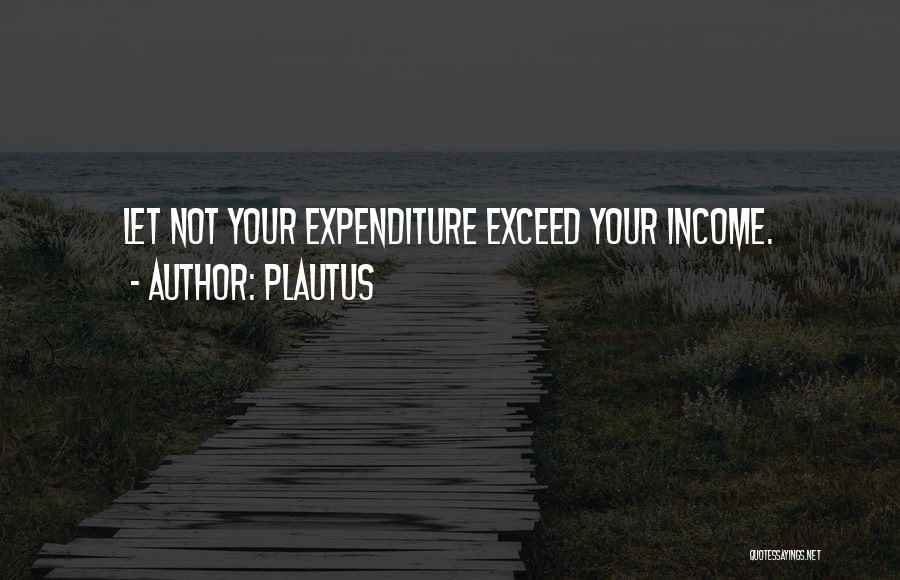 Plautus Quotes: Let Not Your Expenditure Exceed Your Income.