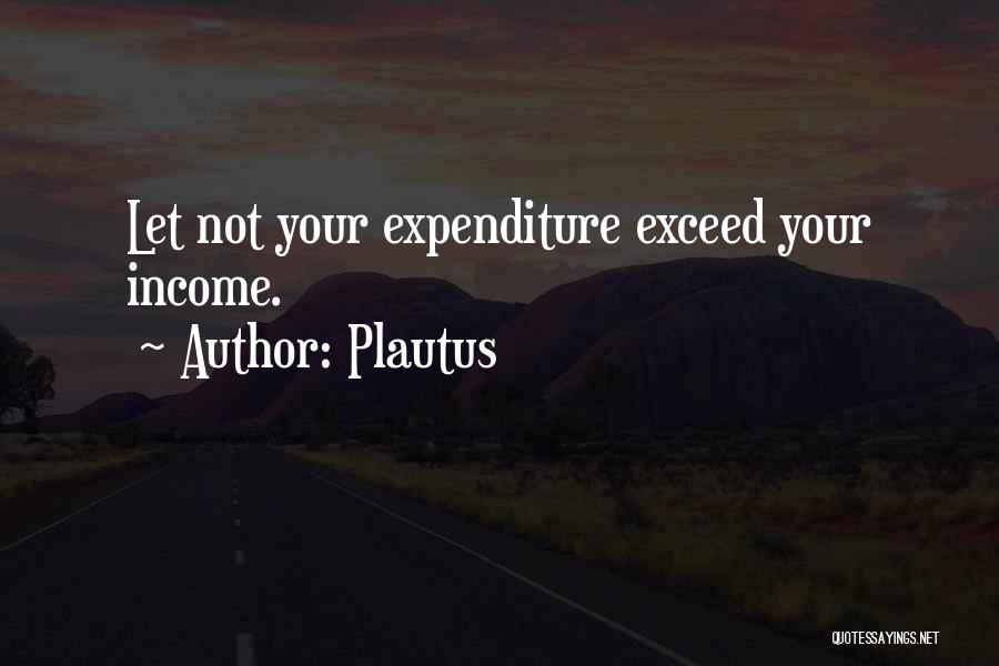 Plautus Quotes: Let Not Your Expenditure Exceed Your Income.