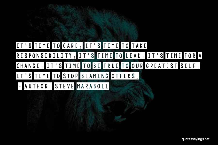 Steve Maraboli Quotes: It's Time To Care; It's Time To Take Responsibility; It's Time To Lead; It's Time For A Change; It's Time