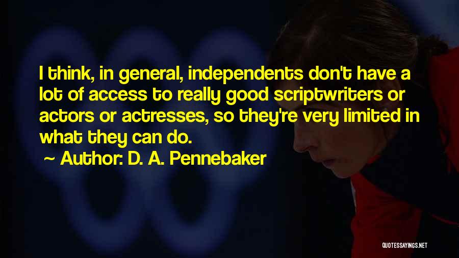 D. A. Pennebaker Quotes: I Think, In General, Independents Don't Have A Lot Of Access To Really Good Scriptwriters Or Actors Or Actresses, So
