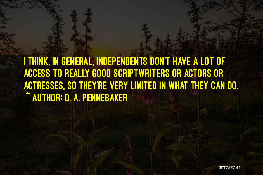 D. A. Pennebaker Quotes: I Think, In General, Independents Don't Have A Lot Of Access To Really Good Scriptwriters Or Actors Or Actresses, So