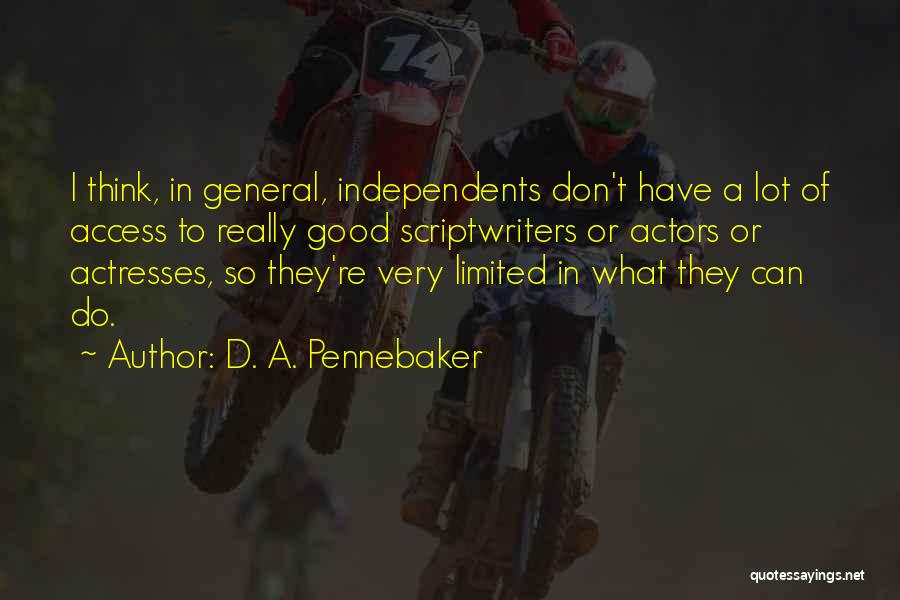 D. A. Pennebaker Quotes: I Think, In General, Independents Don't Have A Lot Of Access To Really Good Scriptwriters Or Actors Or Actresses, So