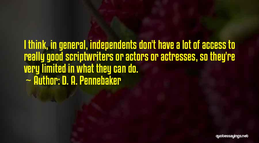 D. A. Pennebaker Quotes: I Think, In General, Independents Don't Have A Lot Of Access To Really Good Scriptwriters Or Actors Or Actresses, So