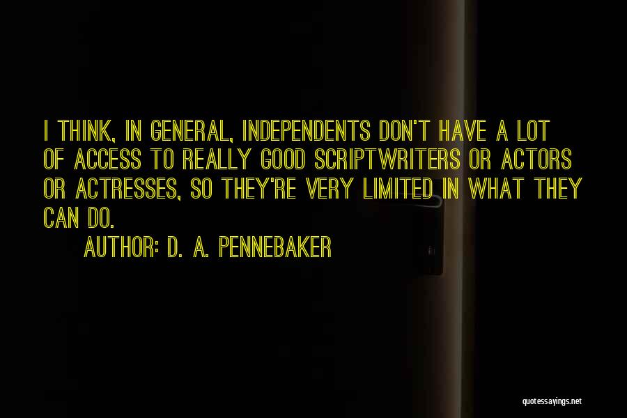 D. A. Pennebaker Quotes: I Think, In General, Independents Don't Have A Lot Of Access To Really Good Scriptwriters Or Actors Or Actresses, So